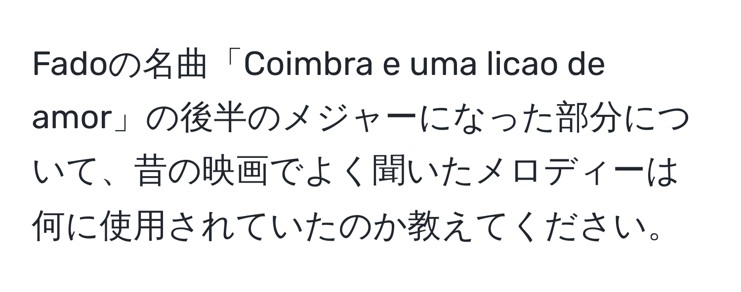 Fadoの名曲「Coimbra e uma licao de amor」の後半のメジャーになった部分について、昔の映画でよく聞いたメロディーは何に使用されていたのか教えてください。