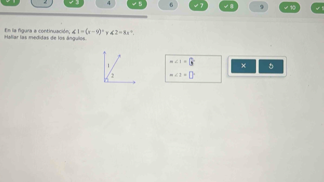 2 3 4 5 6 7 8 9 10 
En la figura a continuación, ∠ 1=(x-9)^circ  Y ∠ 2=8x°. 
Hallar las medidas de los ángulos.
m∠ 1=□
1 
× 
2
m∠ 2=□°