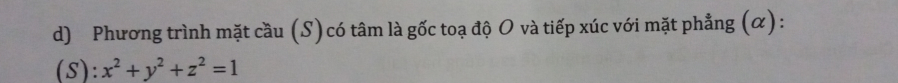 Phương trình mặt cầu (S) có tâm là gốc toạ độ O và tiếp xúc với mặt phẳng (α) : 
(S): x^2+y^2+z^2=1