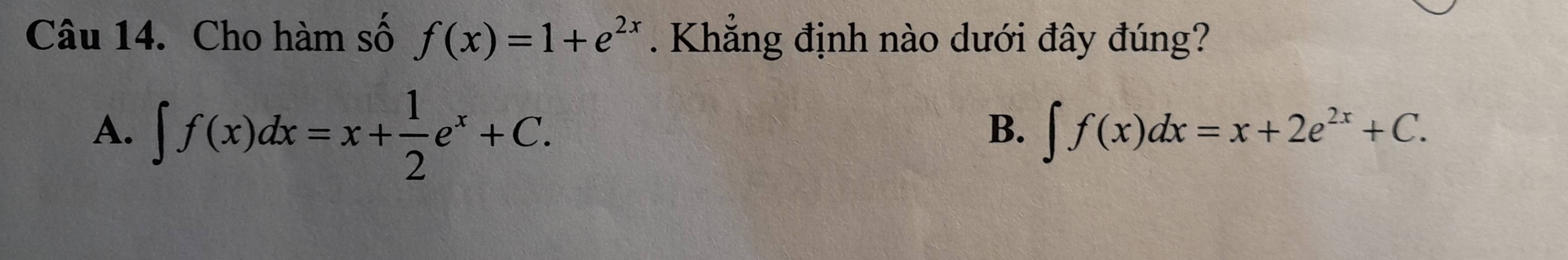 Cho hàm số f(x)=1+e^(2x). Khẳng định nào dưới đây đúng?
A. ∈t f(x)dx=x+ 1/2 e^x+C.
B. ∈t f(x)dx=x+2e^(2x)+C.