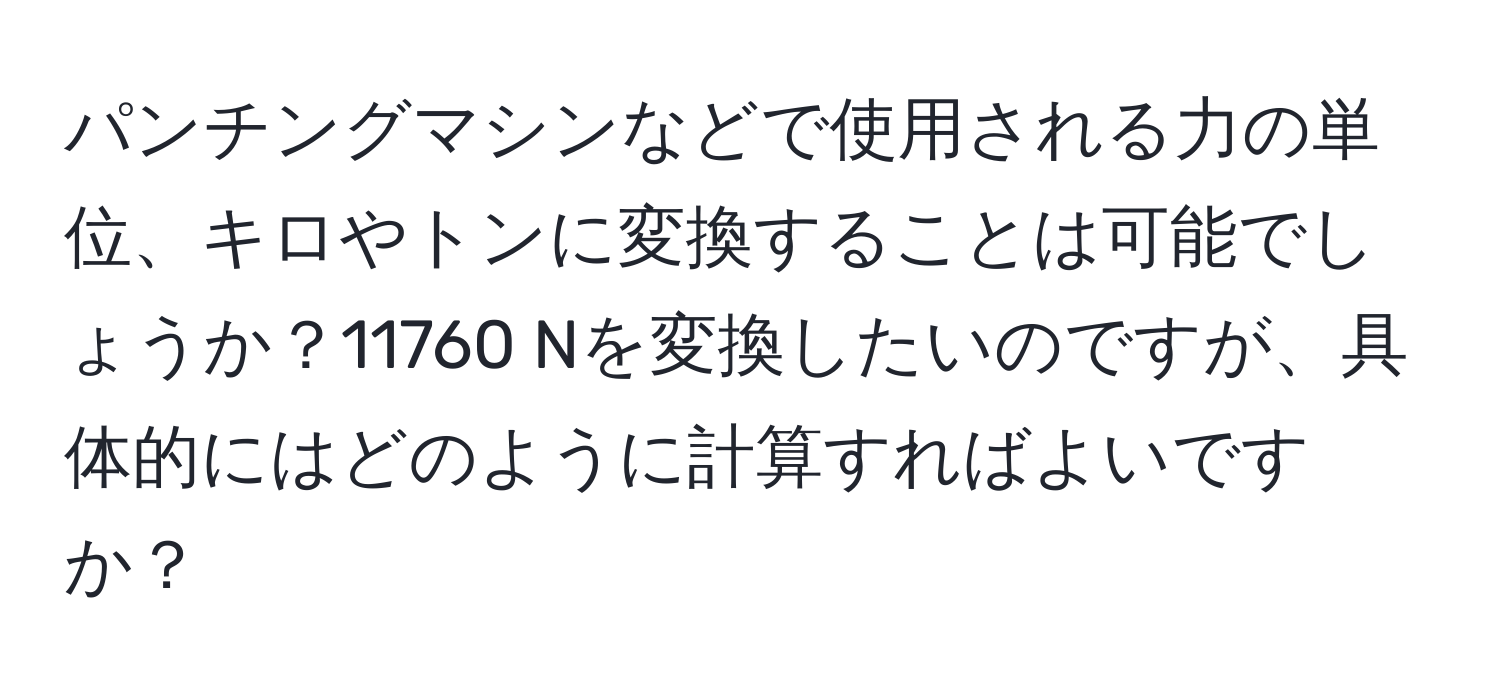 パンチングマシンなどで使用される力の単位、キロやトンに変換することは可能でしょうか？11760 Nを変換したいのですが、具体的にはどのように計算すればよいですか？