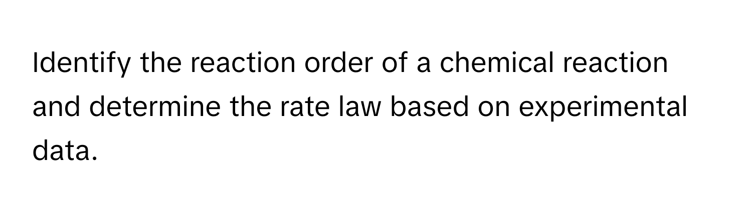 Identify the reaction order of a chemical reaction and determine the rate law based on experimental data.