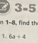 3 3-5
n 1-8, find th 
1. 6a+4