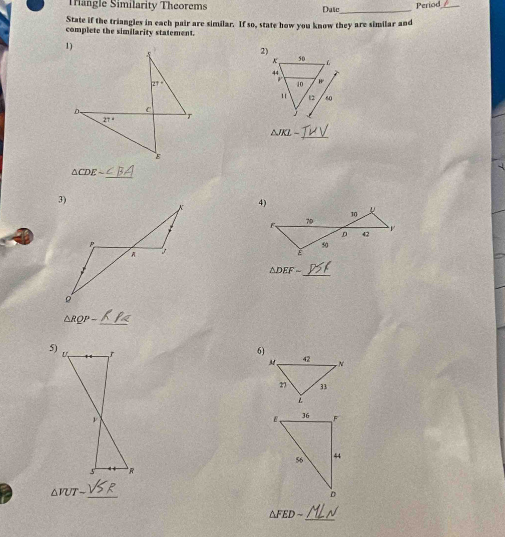 Triangle Similarity Theorems Date_ Period_
State if the triangles in each pair are similar. If so, state how you know they are similar and
complete the similarity statement.
2)
_
△ JKLsim
_
△ CDEsim
△ DEFsim
_
△ RQPsim
_
5)
6)
_
△ VUTsim
_
△ FEDsim