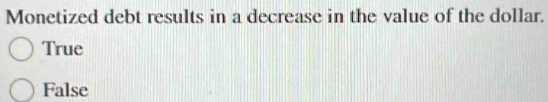 Monetized debt results in a decrease in the value of the dollar.
True
False