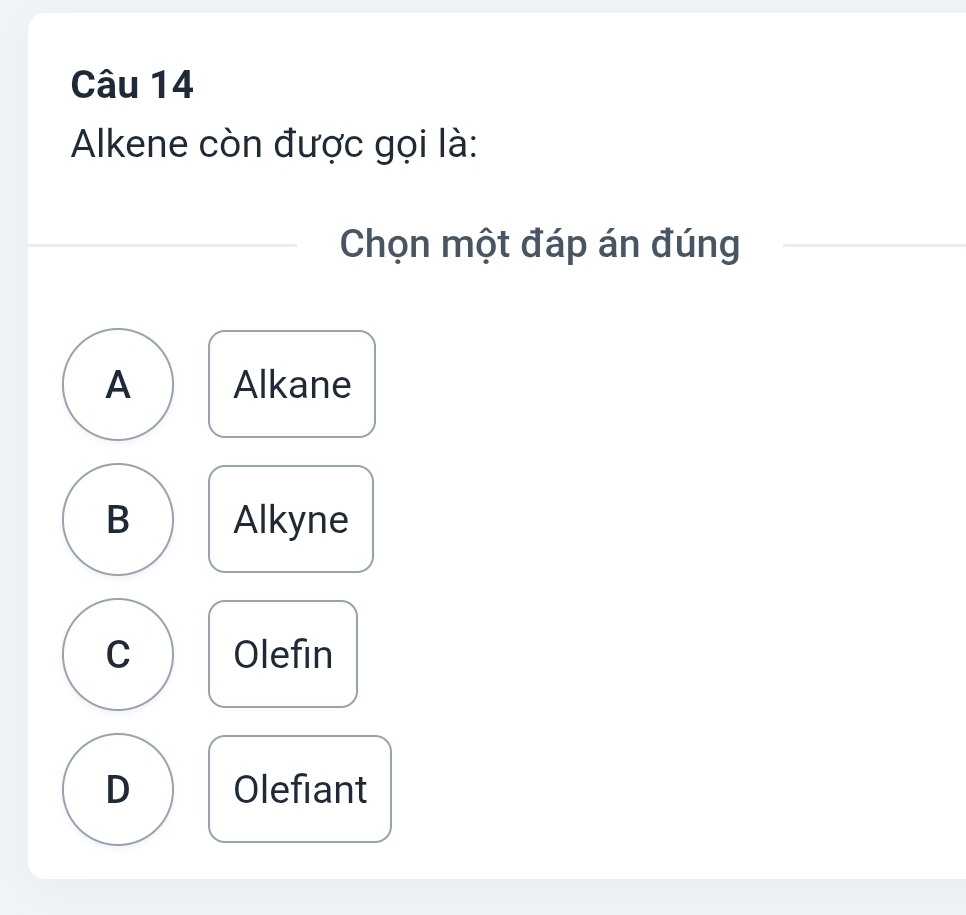 Alkene còn được gọi là:
Chọn một đáp án đúng
A Alkane
B Alkyne
C Olefin
D Olefiant