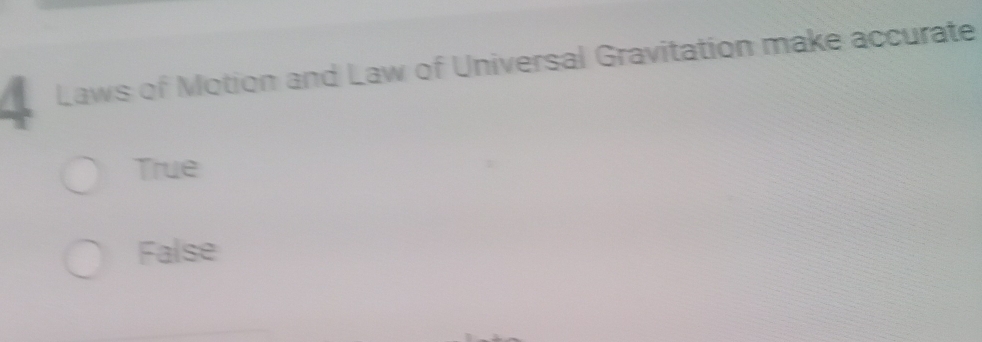 Laws of Motion and Law of Universal Gravitation make accurate
True
False