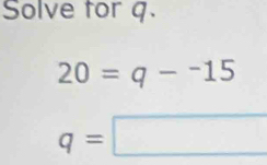 Solve for q.
20=q-^-15
q=□