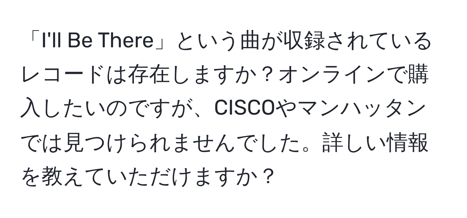 「I'll Be There」という曲が収録されているレコードは存在しますか？オンラインで購入したいのですが、CISCOやマンハッタンでは見つけられませんでした。詳しい情報を教えていただけますか？