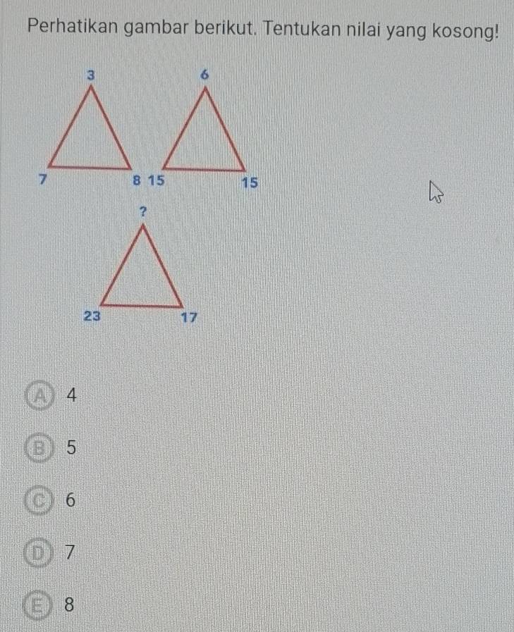 Perhatikan gambar berikut. Tentukan nilai yang kosong!
A 4
B 5
C 6
D) 7
E 8