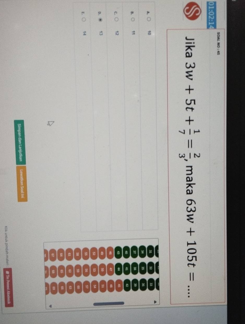 SOAL NO : 45
0 1:02:14 
Jika 3w+5t+ 1/7 = 2/3  , maka 63w+105t= _
A 10
31 32 33
34 35 36
B. 11
37 38 39
40 41 42
C. 12
43 44 45
46 47 48
D. 13
49 50 51
52 53 54
E. 14
55 56 57
58 59 60
61 62 63
64 65 66
67 68
Simpan dan Lanjutkan Lewatkan Soal Ini
Klik untuk pindah materi : @ Tes Potemsi Akademik