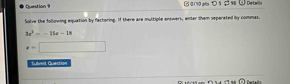 つ 5 98 Details 
Solve the following equation by factoring. If there are multiple answers, enter them separated by commas.
3x^2=-15x-18
x=□
Submit Question 
Details