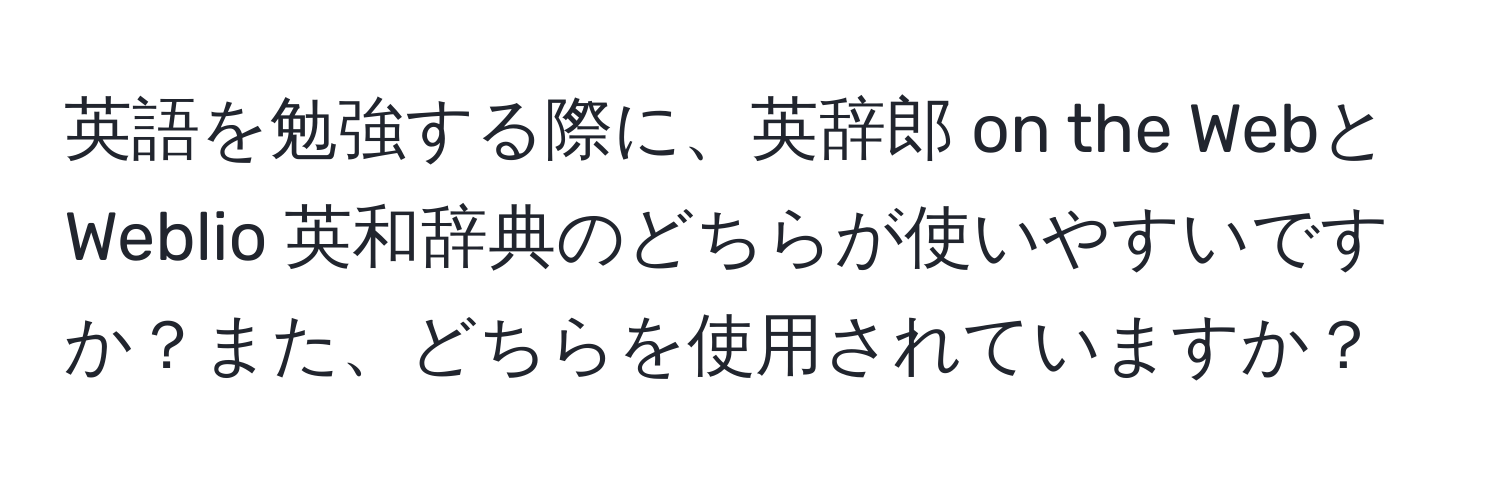 英語を勉強する際に、英辞郎 on the WebとWeblio 英和辞典のどちらが使いやすいですか？また、どちらを使用されていますか？