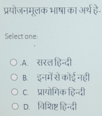 प्रयोजनमूलक भाषा का अर्थ है-
Select one:.A. सरल हिन्दी
B. इनमें से कोई नही
C. प्रायोगिक हिन्दी
D. विशिष्ट हिन्दी