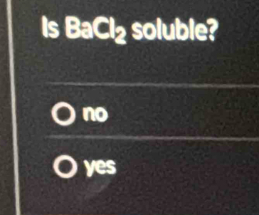 Is BaCl₂ soluble?
no
yes