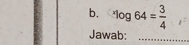 ^xlog 64= 3/4 
Jawab:_