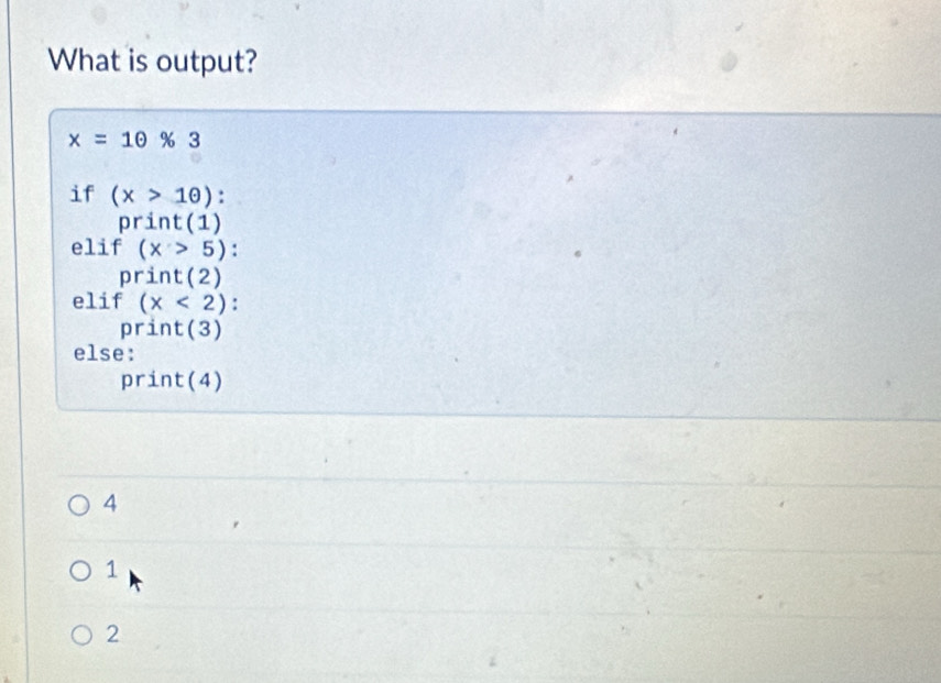 What is output?
x=1θ % 3
if (x>1θ ) :
print(1)
elif (x>5) :
print(2) 
elif (x<2) :
print(3)
else:
print(4)
4
1
2