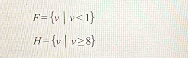 F= v|v<1
H= v|v≥ 8