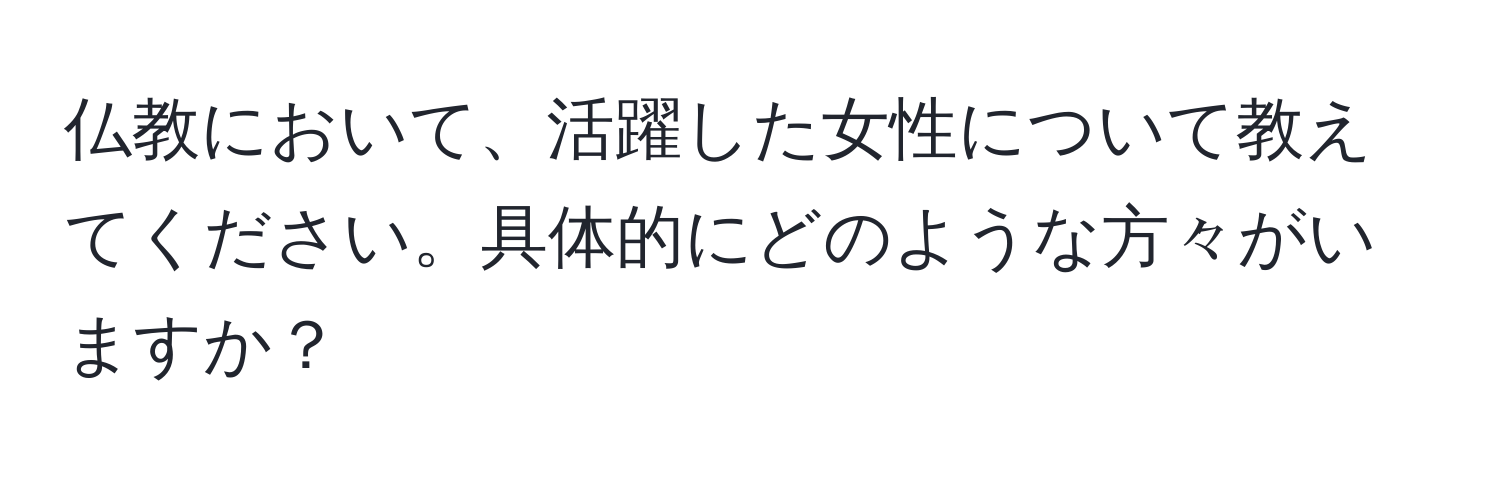 仏教において、活躍した女性について教えてください。具体的にどのような方々がいますか？