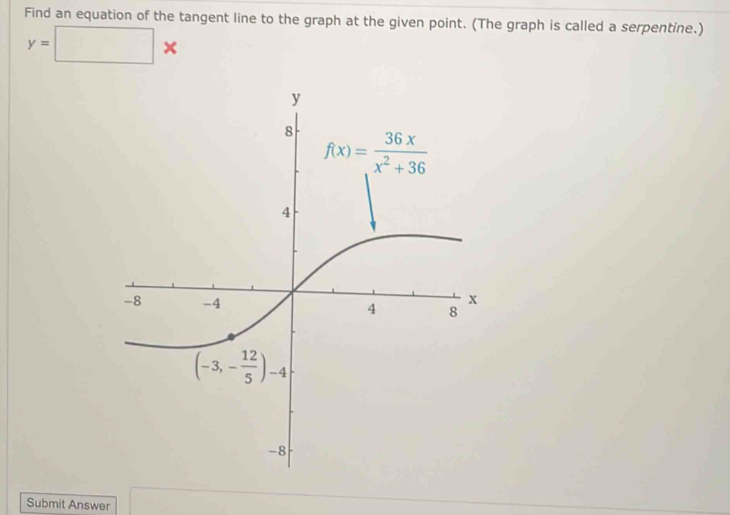 Find an equation of the tangent line to the graph at the given point. (The graph is called a serpentine.)
y=□ *
Submit Answer