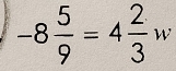 -8 5/9 =4 2/3 w