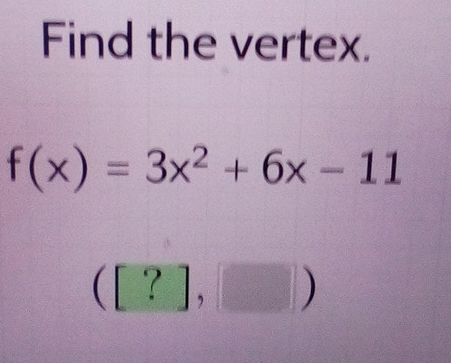 Find the vertex.
f(x)=3x^2+6x-11
([?],□ )