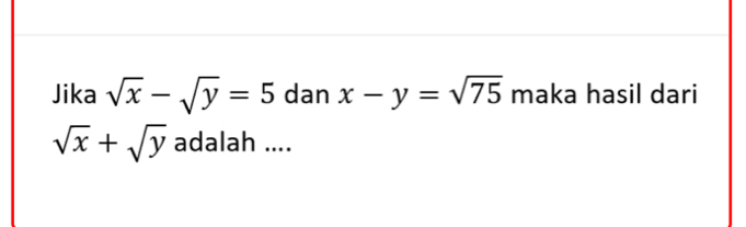 Jika sqrt(x)-sqrt(y)=5 dan x-y=sqrt(75) maka hasil dari
sqrt(x)+sqrt(y) adalah ....