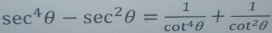 sec^4θ -sec^2θ = 1/cot^4θ  + 1/cot^2θ  