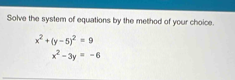 Solve the system of equations by the method of your choice.
x^2+(y-5)^2=9
x^2-3y=-6