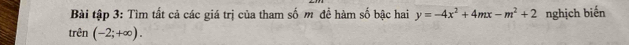 Bài tập 3: Tìm tất cả các giá trị của tham số m đề hàm số bậc hai y=-4x^2+4mx-m^2+2 nghịch biến 
trên (-2;+∈fty ).