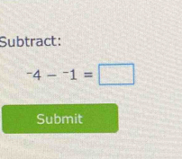 Subtract:
-4-^-1=□
Submit