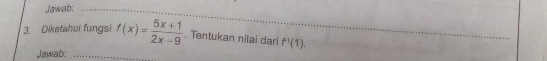 Jawab:_ 
3. Diketahui fungsi f(x)= (5x+1)/2x-9 . Tentukan nilai dari f^1(1). 
_ 
Jawab:_