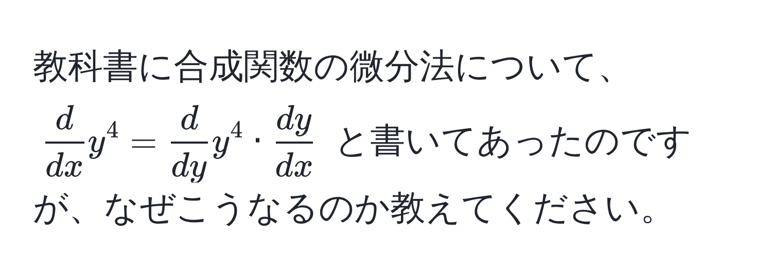 教科書に合成関数の微分法について、$ d/dx  y^(4 = fracd)dy y^(4 · fracdy)dx$ と書いてあったのですが、なぜこうなるのか教えてください。