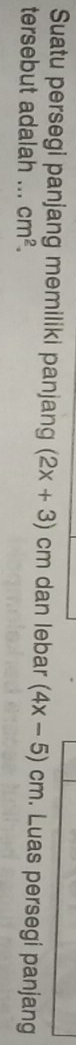 Suatu persegi panjang memiliki panjang (2x+3) cm dan lebar (4x-5)cm. Luas persegi panjang 
tersebut adalah ... cm^2.