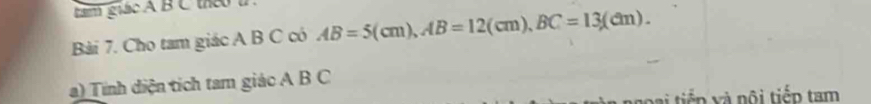 hm giác A B C theo 
Bài 7. Cho tam giác A B C có AB=5(cm), AB=12(cm), BC=13(cm). 
a) Tính diện tích tam giác A B C 
Đ ai tiến xà nội tiếp tạm