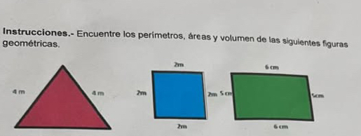 Instrucciones.- Encuentre los perímetros, áreas y volumen de las siguientes figuras 
geométricas.