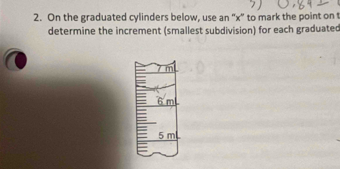 On the graduated cylinders below, use an “ x ” to mark the point on t 
determine the increment (smallest subdivision) for each graduated