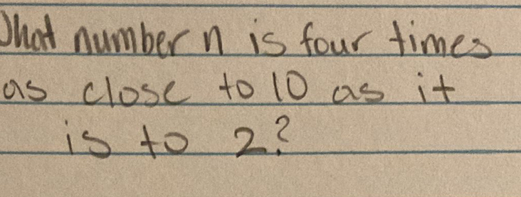 Shat number n is four times as close to 10 as it is to 2? [Math]