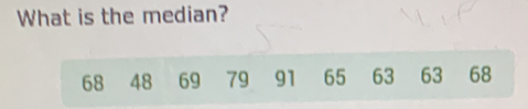 What is the median?
68 48 69 79 91 65 63 63 68