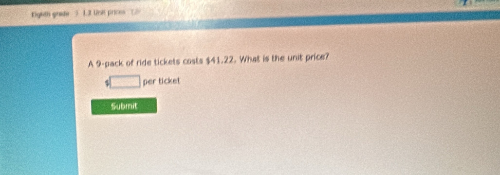 Eights grade ) 1.2 Une prices 
A 9 -pack of ride tickets costs $41.22. What is the unit price? 
□ per ticket 
Submit