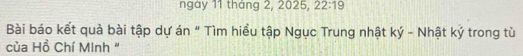 ngày 11 tháng 2, 2025, 22:19 
Bài báo kết quả bài tập dự án " Tìm hiều tập Ngục Trung nhật ký - Nhật ký trong tù 
của Hồ Chí MInh "