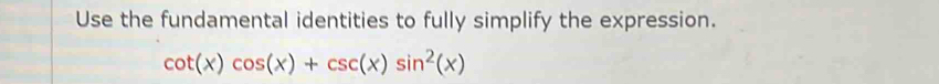 Use the fundamental identities to fully simplify the expression.
cot (x)cos (x)+csc (x)sin^2(x)