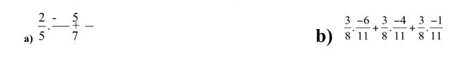  2/5 . _ 
_  5/7 -
b)  3/8 . (-6)/11 + 3/8 . (-4)/11 + 3/8 . (-1)/11 