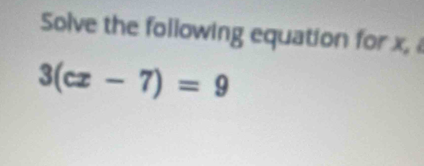 Solve the following equation for x,
3(cx-7)=9