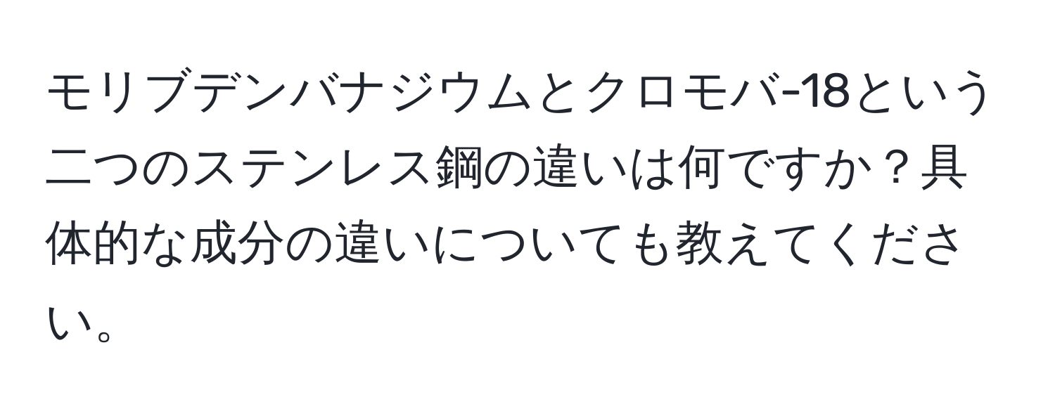 モリブデンバナジウムとクロモバ-18という二つのステンレス鋼の違いは何ですか？具体的な成分の違いについても教えてください。