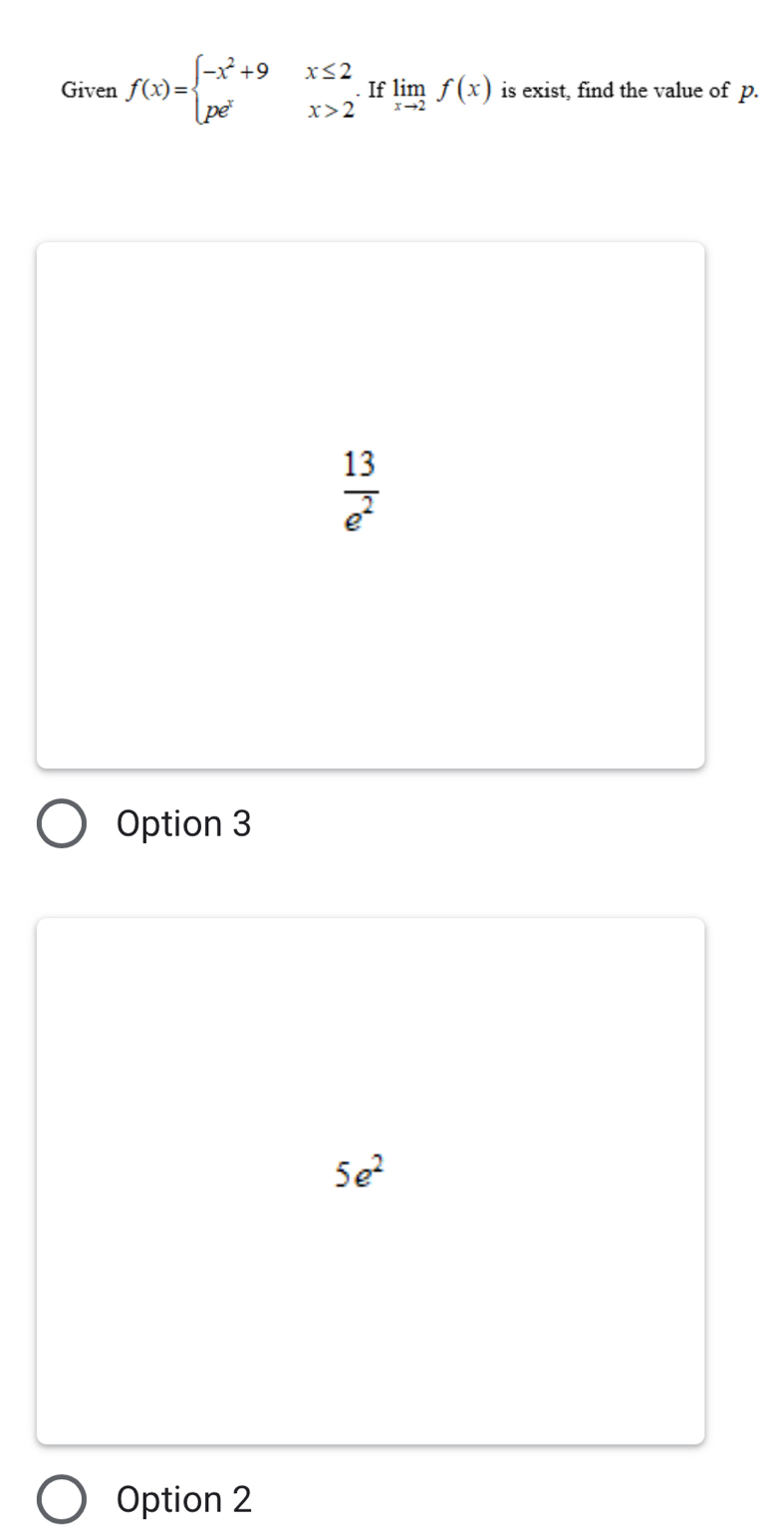 Given f(x)=beginarrayl -x^2+9x≤ 2 pe^xx>2endarray.  .Iflimlimits _xto 2f(x) is exist, find the value of p.
 13/e^2 
Option 3
5e^2
Option 2