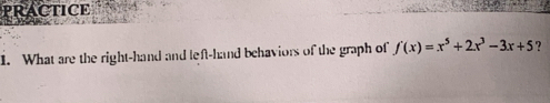 PRACTICE 
1. What are the right-hand and left-hand behaviors of the graph of f'(x)=x^5+2x^3-3x+5 ?