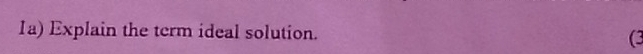 Ia) Explain the term ideal solution. (3