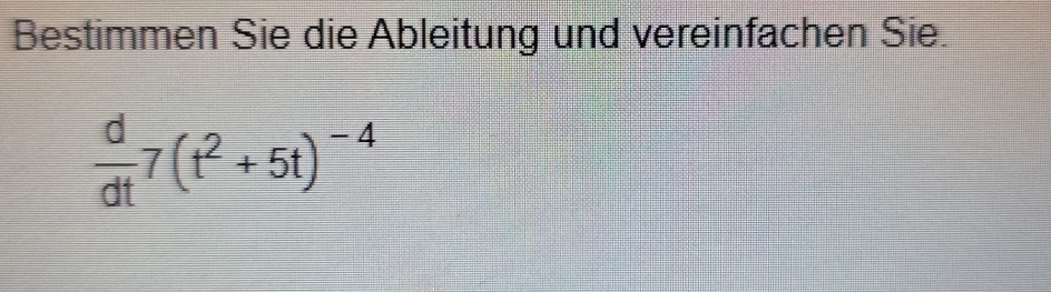 Bestimmen Sie die Ableitung und vereinfachen Sie.
 d/dt 7(t^2+5t)^-4