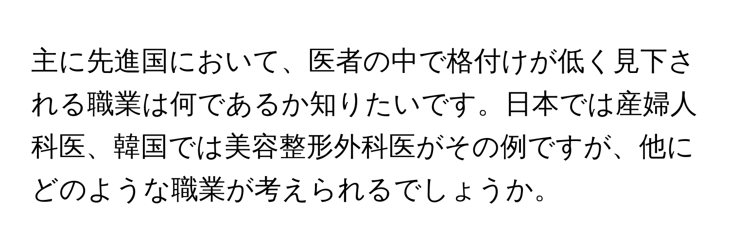 主に先進国において、医者の中で格付けが低く見下される職業は何であるか知りたいです。日本では産婦人科医、韓国では美容整形外科医がその例ですが、他にどのような職業が考えられるでしょうか。